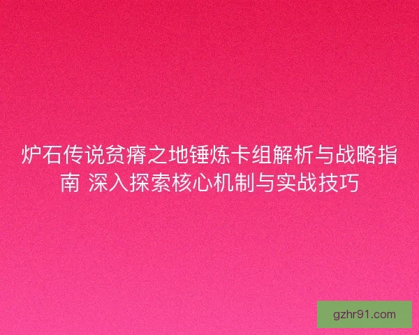 炉石传说贫瘠之地锤炼卡组解析与战略指南 深入探索核心机制与实战技巧