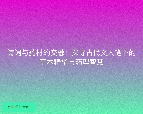 诗词与药材的交融：探寻古代文人笔下的草木精华与药理智慧