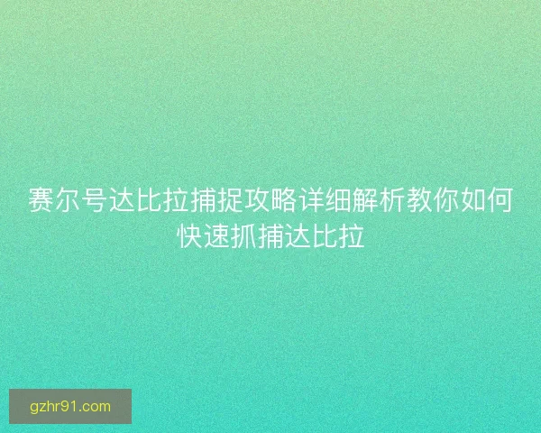 赛尔号达比拉捕捉攻略详细解析教你如何快速抓捕达比拉