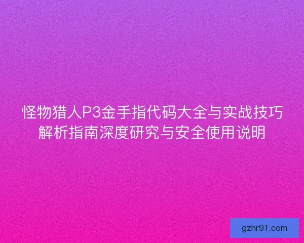 怪物猎人P3金手指代码大全与实战技巧解析指南深度研究与安全使用说明